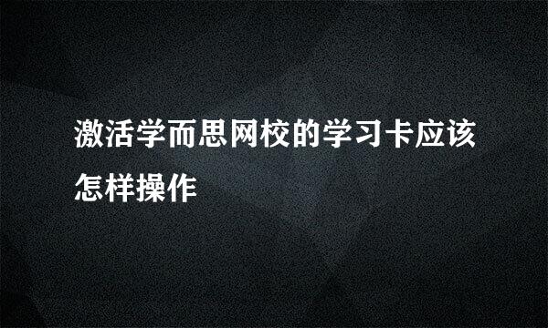 激活学而思网校的学习卡应该怎样操作