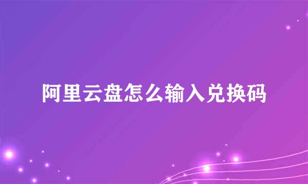 阿里云盘怎么输入兑换码