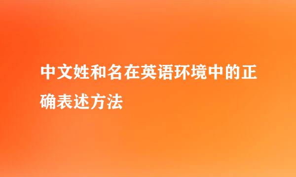 中文姓和名在英语环境中的正确表述方法