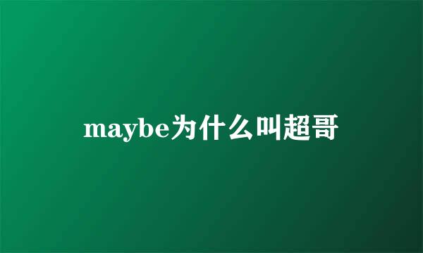 maybe为什么叫超哥