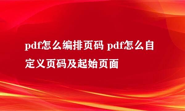 pdf怎么编排页码 pdf怎么自定义页码及起始页面