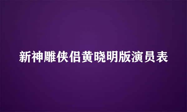 新神雕侠侣黄晓明版演员表