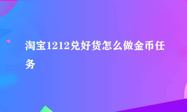 淘宝1212兑好货怎么做金币任务