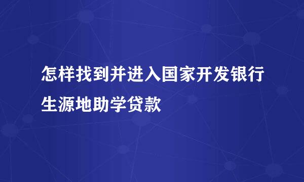 怎样找到并进入国家开发银行生源地助学贷款