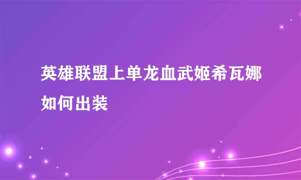 英雄联盟上单龙血武姬希瓦娜如何出装