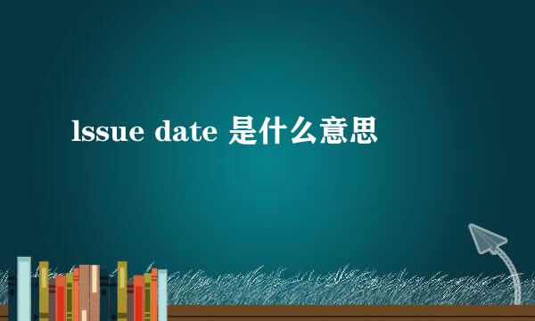 lssue date 是什么意思