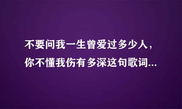 不要问我一生曾爱过多少人，你不懂我伤有多深这句歌词的名字是什么