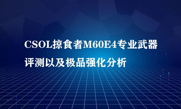 CSOL掠食者M60E4专业武器评测以及极品强化分析