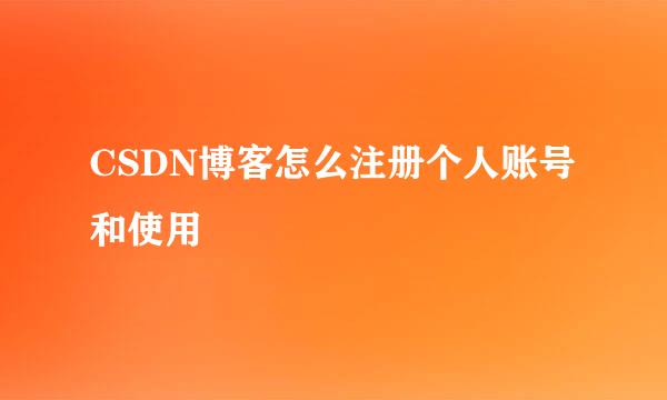 CSDN博客怎么注册个人账号和使用