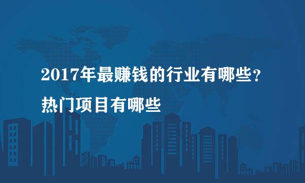 2017年最赚钱的行业有哪些？热门项目有哪些