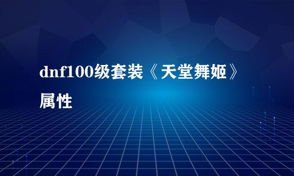 dnf100级套装《天堂舞姬》属性