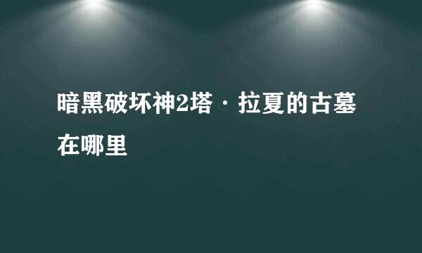 暗黑破坏神2塔·拉夏的古墓在哪里