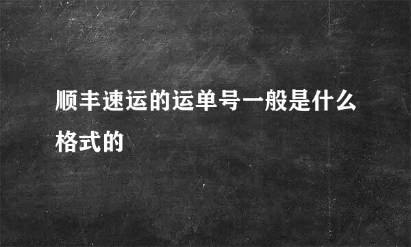 顺丰速运的运单号一般是什么格式的