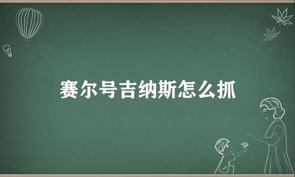 赛尔号吉纳斯怎么抓