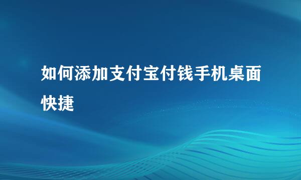 如何添加支付宝付钱手机桌面快捷