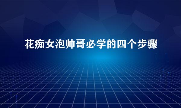 花痴女泡帅哥必学的四个步骤