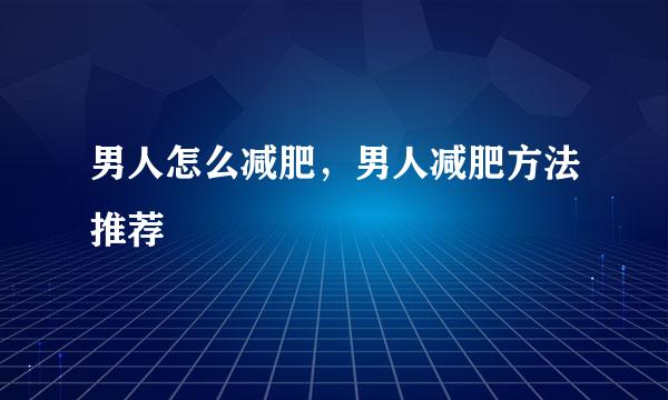 男人怎么减肥，男人减肥方法推荐