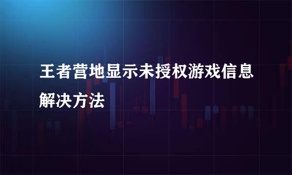 王者营地显示未授权游戏信息解决方法