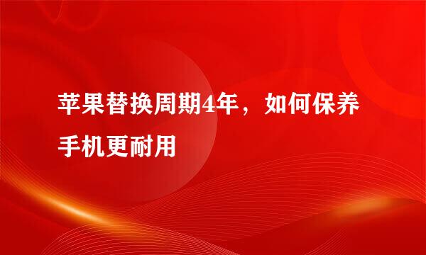 苹果替换周期4年，如何保养手机更耐用