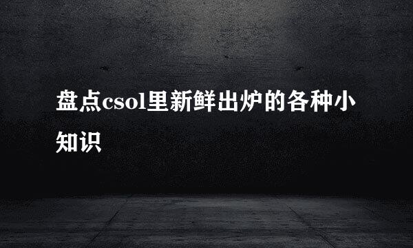 盘点csol里新鲜出炉的各种小知识