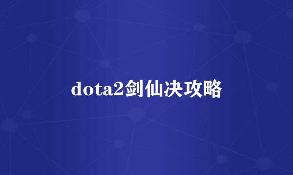 dota2剑仙决攻略