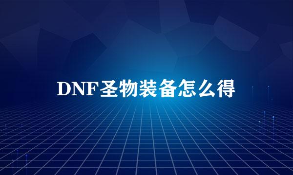 DNF圣物装备怎么得