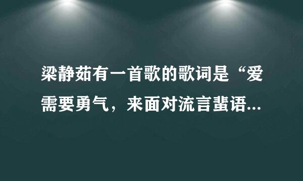 梁静茹有一首歌的歌词是“爱需要勇气，来面对流言蜚语”是什么歌 啊，我一时想不起来了，速求啊