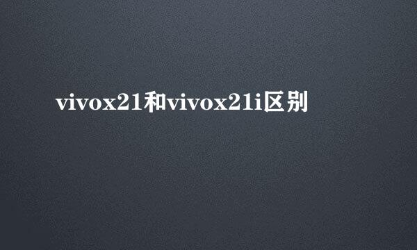 vivox21和vivox21i区别