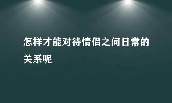 怎样才能对待情侣之间日常的关系呢