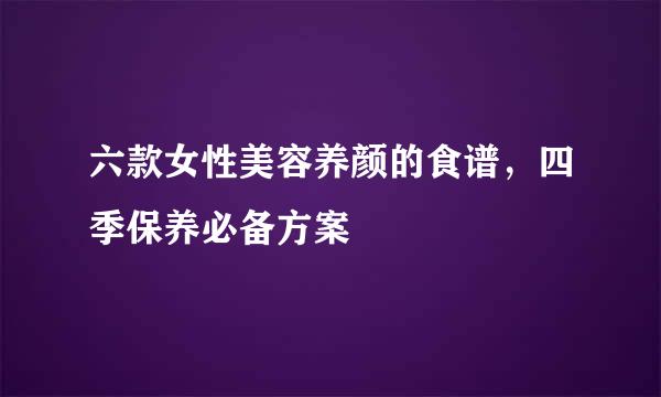 六款女性美容养颜的食谱，四季保养必备方案