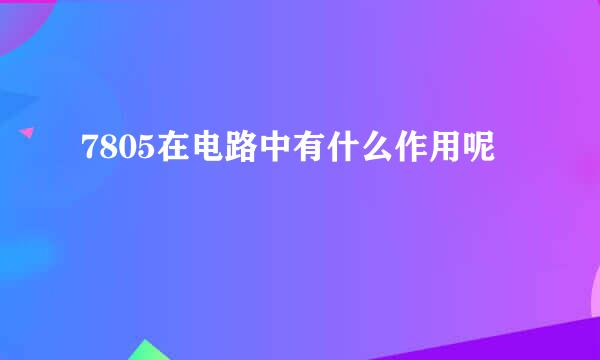 7805在电路中有什么作用呢