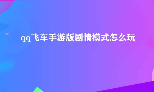 qq飞车手游版剧情模式怎么玩