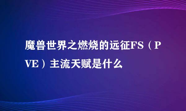 魔兽世界之燃烧的远征FS（PVE）主流天赋是什么