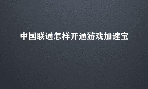 中国联通怎样开通游戏加速宝