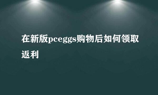 在新版pceggs购物后如何领取返利