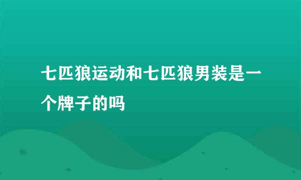 七匹狼运动和七匹狼男装是一个牌子的吗