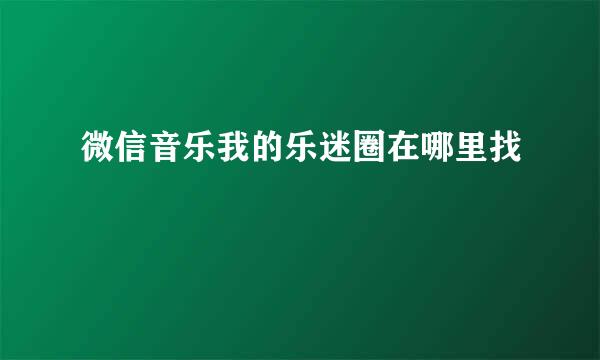 微信音乐我的乐迷圈在哪里找