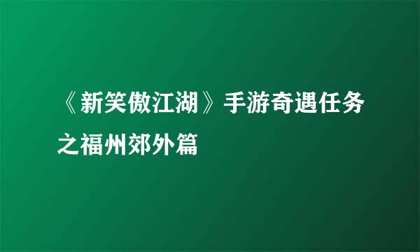 《新笑傲江湖》手游奇遇任务之福州郊外篇