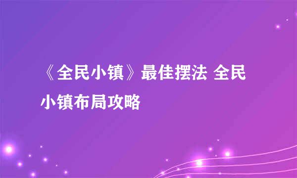 《全民小镇》最佳摆法 全民小镇布局攻略