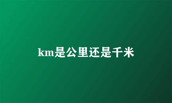 km是公里还是千米