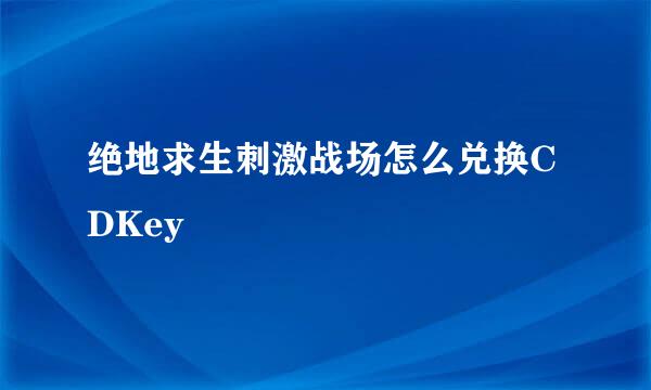 绝地求生刺激战场怎么兑换CDKey