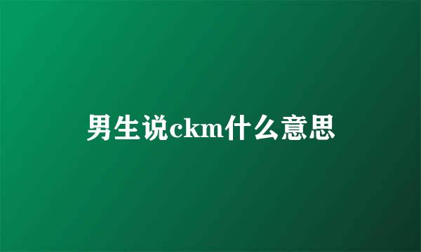 男生说ckm什么意思