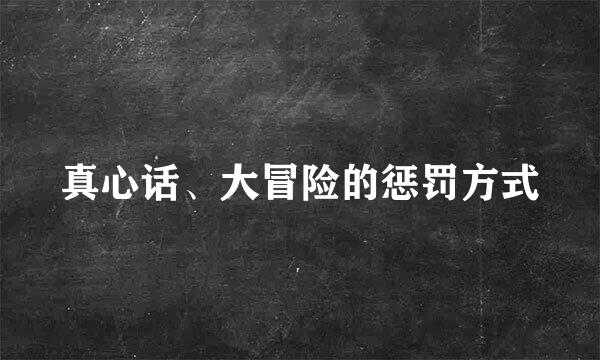 真心话、大冒险的惩罚方式