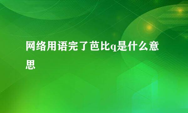 网络用语完了芭比q是什么意思