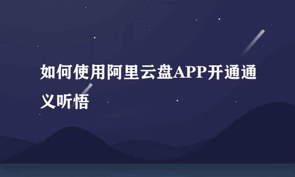 如何使用阿里云盘APP开通通义听悟