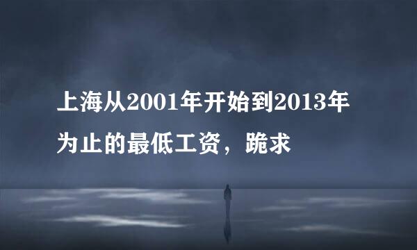 上海从2001年开始到2013年为止的最低工资，跪求