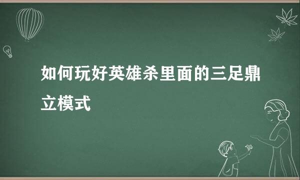 如何玩好英雄杀里面的三足鼎立模式