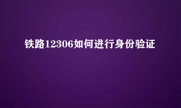 铁路12306如何进行身份验证