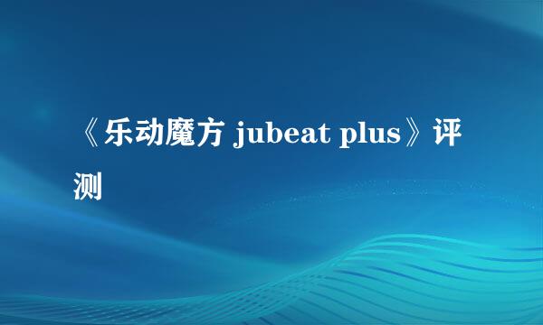 《乐动魔方 jubeat plus》评测