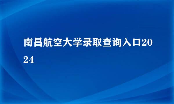 南昌航空大学录取查询入口2024